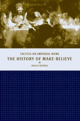 Holly Haynes - The History of Make-Believe: Tacitus on Imperial Rome (Joan Palevsky Book in Classical Literature) (Joan Palevsky Imprint in Classical Literature) - 9780520236509 - KTS0037574 Holly Haynes - The History of Make-Believe: Tacitus on Imperial Rome (Joan Palevsky Book in Classical Literature) (Joan Palevsky Imprint in Classical Literature) - 9780520236509 - KTS0037574