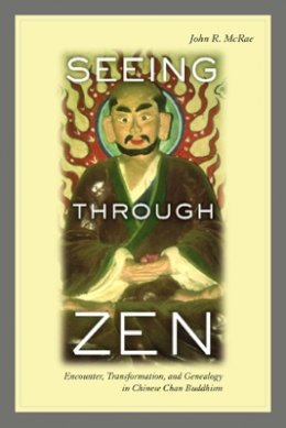 John R. McRae - Seeing through Zen: Encounter, Transformation, and Genealogy in Chinese Chan Buddhism - 9780520237988 - V9780520237988