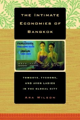 Ara Wilson - The Intimate Economies of Bangkok: Tomboys, Tycoons, and Avon Ladies in the Global City - 9780520239685 - V9780520239685