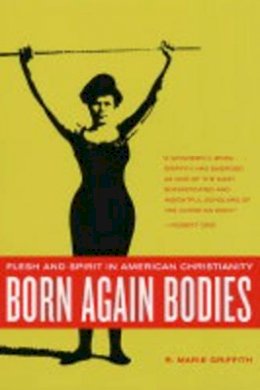 R. Marie Griffith - Born Again Bodies: Flesh and Spirit in American Christianity - 9780520242401 - V9780520242401