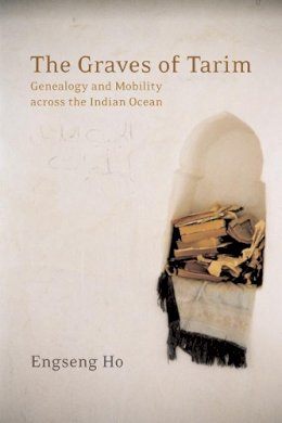 Engseng Ho - The Graves of Tarim: Genealogy and Mobility across the Indian Ocean - 9780520244542 - V9780520244542