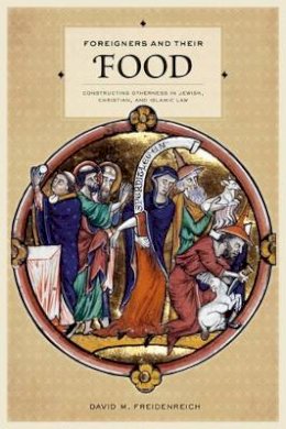 David M. Freidenreich - Foreigners and Their Food: Constructing Otherness in Jewish, Christian, and Islamic Law - 9780520253216 - V9780520253216