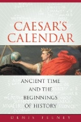 Denis Feeney - Caesar´s Calendar: Ancient Time and the Beginnings of History - 9780520258013 - V9780520258013