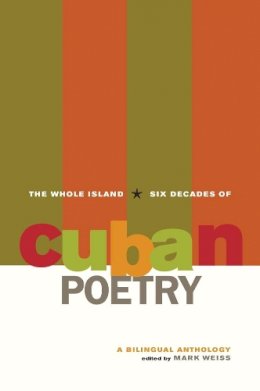 Mark Weiss (Ed.) - The Whole Island: Six Decades of Cuban Poetry - 9780520258945 - V9780520258945