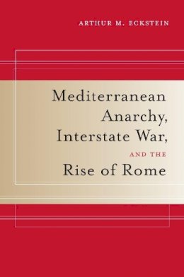 Arthur M. Eckstein - Mediterranean Anarchy, Interstate War, and the Rise of Rome - 9780520259928 - V9780520259928