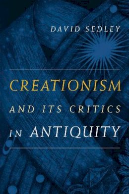 David Sedley - Creationism and Its Critics in Antiquity - 9780520260061 - V9780520260061