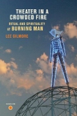 Lee Gilmore - Theater in a Crowded Fire: Ritual and Spirituality at Burning Man - 9780520260887 - V9780520260887