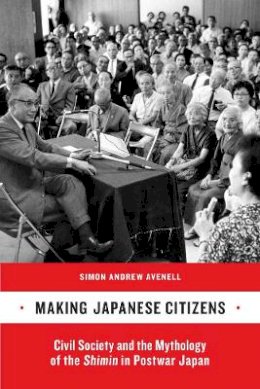 Simon Andrew Avenell - Making Japanese Citizens: Civil Society and the Mythology of the <i>Shimin</i> in Postwar Japan - 9780520262713 - V9780520262713
