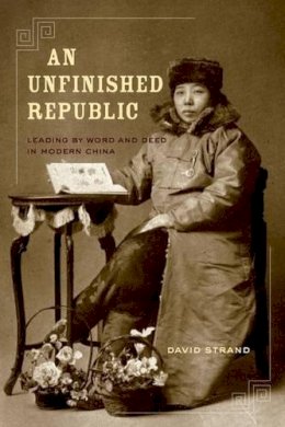 David Strand - An Unfinished Republic. Leading by Word and Deed in Modern China.  - 9780520267367 - V9780520267367