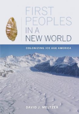 David J. Meltzer - First Peoples in a New World: Colonizing Ice Age America - 9780520267992 - V9780520267992