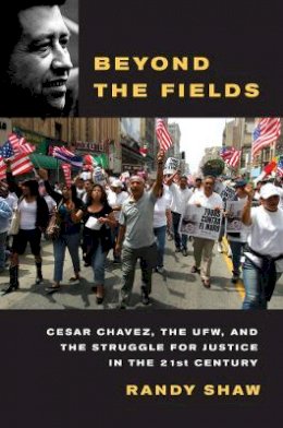 Randy Shaw - Beyond the Fields: Cesar Chavez, the UFW, and the Struggle for Justice in the 21st Century - 9780520268043 - V9780520268043