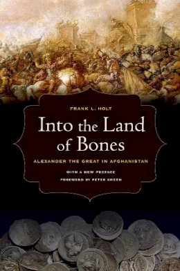 Frank L. Holt - Into the Land of Bones: Alexander the Great in Afghanistan - 9780520274327 - V9780520274327