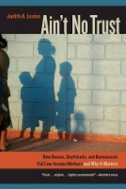 Judith Levine - Ain´t No Trust: How Bosses, Boyfriends, and Bureaucrats Fail Low-Income Mothers and Why It Matters - 9780520274723 - V9780520274723