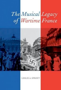 Leslie A. Sprout - The Musical Legacy of Wartime France - 9780520275300 - V9780520275300