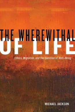 Michael Jackson - The Wherewithal of Life: Ethics, Migration, and the Question of Well-Being - 9780520276727 - V9780520276727