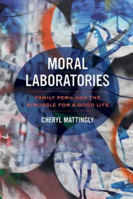 Mattingly - Moral Laboratories: Family Peril and the Struggle for a Good Life - 9780520281202 - V9780520281202