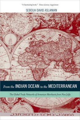 Sebouh Aslanian - From the Indian Ocean to the Mediterranean: The Global Trade Networks of Armenian Merchants from New Julfa - 9780520282179 - V9780520282179