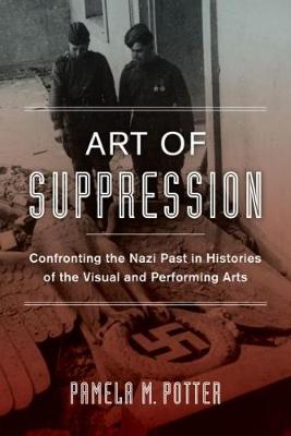 Pamela M. Potter - Art of Suppression: Confronting the Nazi Past in Histories of the Visual and Performing Arts - 9780520282346 - V9780520282346