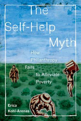 Erica Kohl-Arenas - The Self-Help Myth: How Philanthropy Fails to Alleviate Poverty - 9780520283442 - V9780520283442