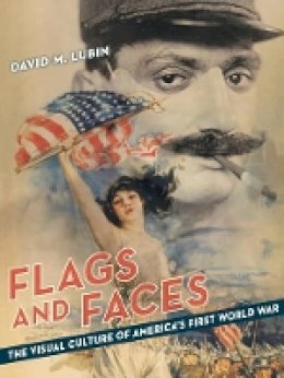 David M. Lubin - Flags and Faces: The Visual Culture of America´s First World War - 9780520283633 - V9780520283633