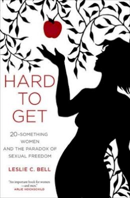 Leslie Bell - Hard to Get: Twenty-Something Women and the Paradox of Sexual Freedom - 9780520283749 - V9780520283749