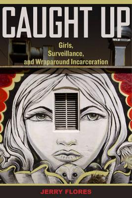 Jerry Flores - Caught Up: Girls, Surveillance, and Wraparound Incarceration - 9780520284883 - V9780520284883