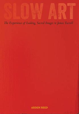 Arden Reed - Slow Art: The Experience of Looking, Sacred Images to James Turrell - 9780520285507 - V9780520285507