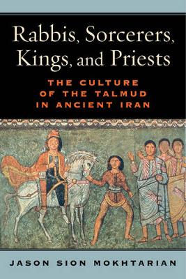 Jason Sion Mokhtarian - Rabbis, Sorcerers, Kings, and Priests: The Culture of the Talmud in Ancient Iran - 9780520286207 - V9780520286207