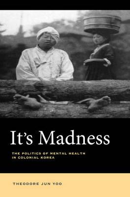 Theodore Jun Yoo - It´s Madness: The Politics of Mental Health in Colonial Korea - 9780520289307 - V9780520289307