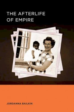 Jordanna Bailkin - The Afterlife of Empire - 9780520289475 - V9780520289475