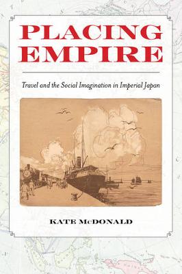 Kate McDonald - Placing Empire: Travel and the Social Imagination in Imperial Japan - 9780520293915 - V9780520293915