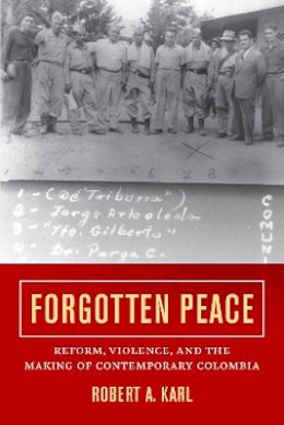 Robert A. Karl - Forgotten Peace: Reform, Violence, and the Making of Contemporary Colombia - 9780520293922 - V9780520293922
