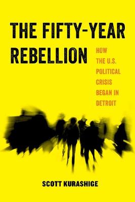 Scott Kurashige - The Fifty-Year Rebellion: How the U.S. Political Crisis Began in Detroit - 9780520294912 - V9780520294912