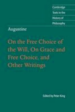 Peter (Ed) King - Cambridge Texts in the History of Philosophy: Augustine: On the Free Choice of the Will, On Grace and Free Choice, and Other Writings - 9780521001298 - V9780521001298