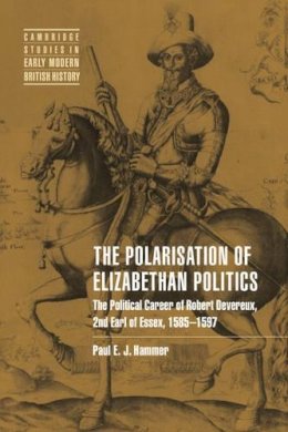 Paul E. J.  Hammer - The Polarisation of Elizabethan Politics: The Political Career of Robert Devereux, 2nd Earl of Essex, 1585–1597 - 9780521019415 - V9780521019415