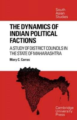 Mary C. Carras - The Dynamics of Indian Political Factions: A Study of District Councils in the State of Maharashtra (Cambridge South Asian Studies) - 9780521052818 - KEX0269859