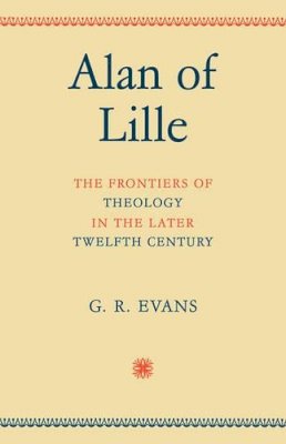 G. R. Evans - Alan of Lille: The Frontiers of Theology in the Later Twelfth Century - 9780521094269 - V9780521094269