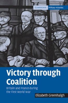 Elizabeth Greenhalgh - Victory through Coalition: Britain and France during the First World War - 9780521096294 - V9780521096294