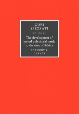 Anthony F. Carver - Cori Spezzati: Volume 1, The Development of Sacred Polychoral Music to the Time of Schutz - 9780521106320 - V9780521106320