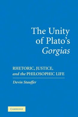 Devin Stauffer - The Unity of Plato´s ´Gorgias´: Rhetoric, Justice, and the Philosophic Life - 9780521108324 - V9780521108324