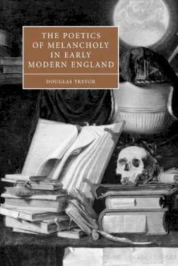 Douglas Trevor - The Poetics of Melancholy in Early Modern England - 9780521114233 - V9780521114233