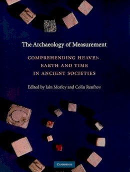 Iain (Ed) Morley - The Archaeology of Measurement: Comprehending Heaven, Earth and Time in Ancient Societies - 9780521135887 - V9780521135887