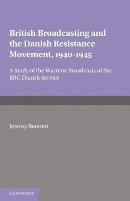 Jeremy Bennett - British Broadcasting and the Danish Resistance Movement 1940–1945: A Study of the Wartime Broadcasts of the B.B.C. Danish Service - 9780521158442 - V9780521158442