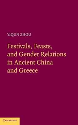 Yiqun Zhou - Festivals, Feasts, and Gender Relations in Ancient China and Greece - 9780521197625 - V9780521197625