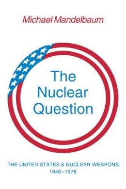 Michael Mandelbaum - The Nuclear Question: The United States and Nuclear Weapons, 1946–1976 - 9780521296144 - KKD0009432