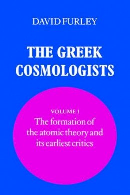 David Furley - The Greek Cosmologists: Volume 1, The Formation of the Atomic Theory and Its Earliest Critics - 9780521333283 - KSG0033225