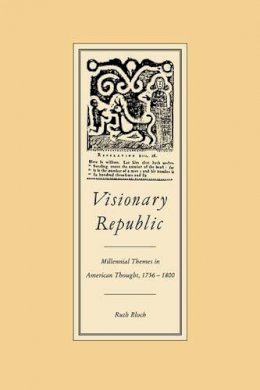 Ruth Bloch - Visionary Republic: Millennial Themes in American Thought, 1756–1800 - 9780521357647 - KSK0000527