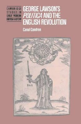 Conal Condren - George Lawson's 'Politica' and the English Revolution (Cambridge Studies in Early Modern British History) - 9780521366427 - KSG0034807