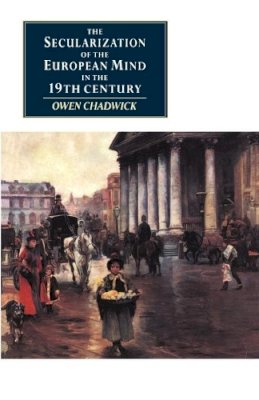 Owen Chadwick - The Secularization of the European Mind in the Nineteenth Century - 9780521398299 - V9780521398299