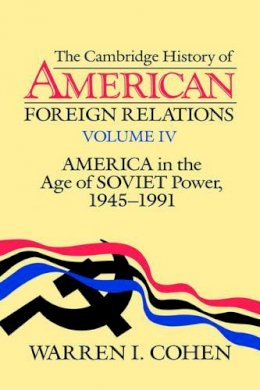 Warren I. Cohen - The Cambridge History of American Foreign Relations: Volume 4, America in the Age of Soviet Power, 1945–1991 - 9780521483810 - V9780521483810